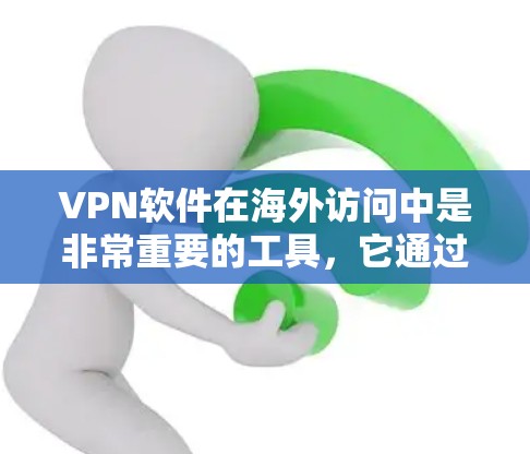 VPN软件在海外访问中是非常重要的工具，它通过加密技术保护用户的网络流量，防止未经授权的访问。以下是关于如何下载VPN软件的详细步骤和注意事项