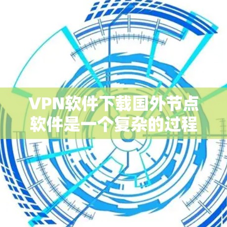 VPN软件下载国外节点软件是一个复杂的过程，通常需要遵循合法合规的下载和使用规范。以下是关于如何下载国外VPN软件的步骤说明