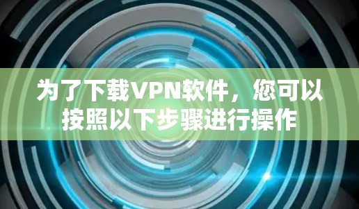 为了下载VPN软件，您可以按照以下步骤进行操作