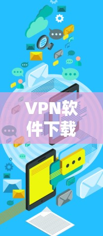 VPN软件下载官网通常需要用户按照以下步骤进行操作，以确保软件安全、合法和有效