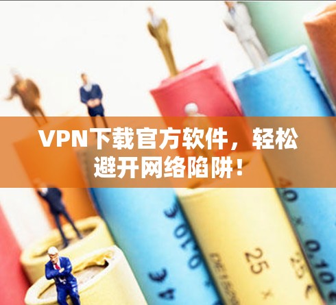 VPN下载官方软件，轻松避开网络陷阱！