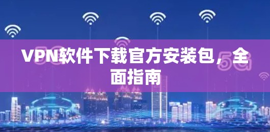 VPN软件下载官方安装包，全面指南