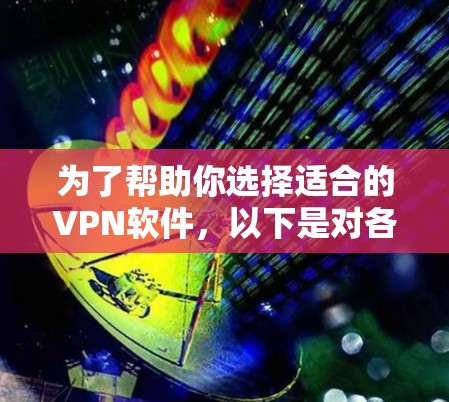 为了帮助你选择适合的VPN软件,以下是对各个版本特点的详细总结 为了帮助你选择适合的VPN软件,以下是对各个版本特点的详细总结