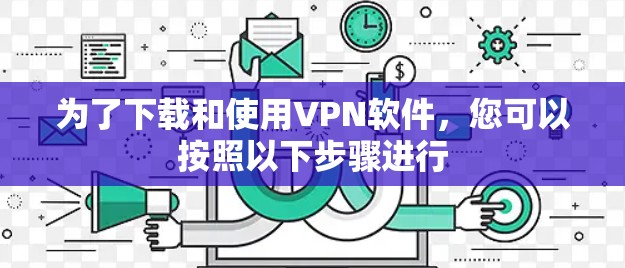 为了下载和使用VPN软件，您可以按照以下步骤进行