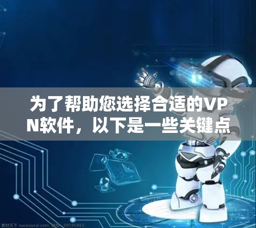为了帮助您选择合适的VPN软件，以下是一些关键点和推荐