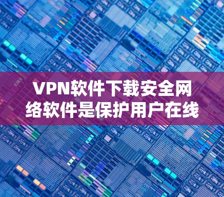 VPN软件下载安全网络软件是保护用户在线通信和数据安全的重要工具。以下是详细的步骤和建议