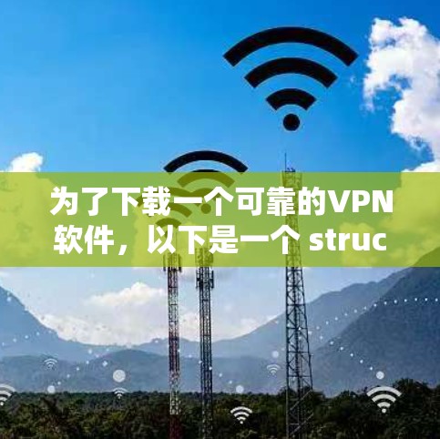 为了下载一个可靠的VPN软件，以下是一个 structured 的指南，帮助您做出明智的选择