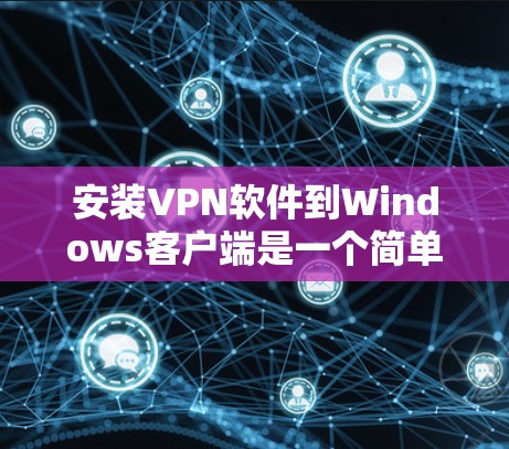 安装VPN软件到Windows客户端是一个简单且常见的操作。以下是一些适合 Windows 用户的VPN软件推荐