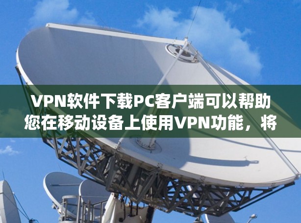 VPN软件下载PC客户端可以帮助您在移动设备上使用VPN功能，将数据加密传输到目标服务器，然后通过互联网连接到您的PC上进行查看。以下是几款 popular 的VPN软件推荐，适合个人用户使用