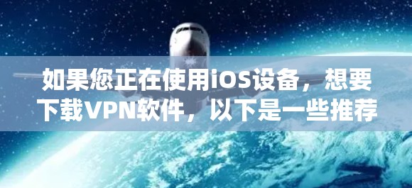 如果您正在使用iOS设备，想要下载VPN软件，以下是一些推荐的VPN应用，它们在苹果生态系统中非常受欢迎，且功能多样，性能强大