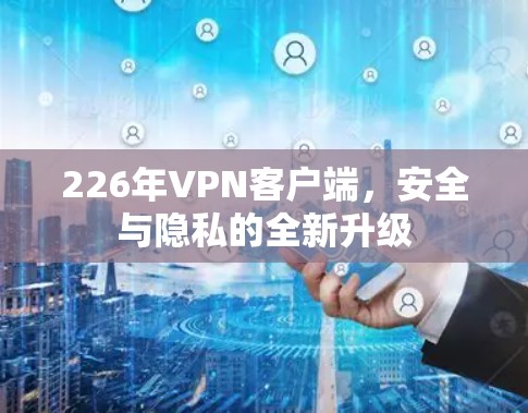 226年VPN客户端，安全与隐私的全新升级