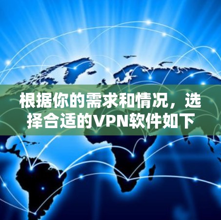 根据你的需求和情况，选择合适的VPN软件如下
