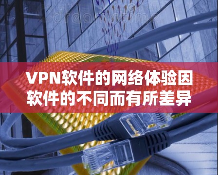 VPN软件的网络体验因软件的不同而有所差异，以下是对几个主要VPN软件的网络体验的分析