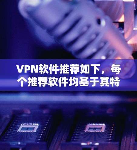 VPN软件推荐如下，每个推荐软件均基于其特点、功能和使用限制进行评估