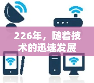 226年，随着技术的迅速发展，VPN软件的推荐和更新也在不断进化。以下是几个备受推崇的VPN软件推荐，涵盖了安全性、功能性和适用性等方面