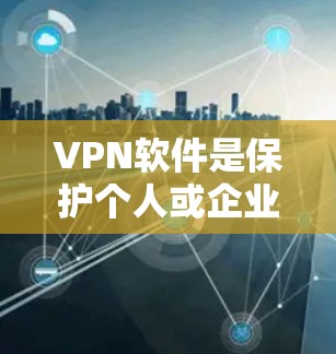 VPN软件是保护个人或企业数据安全的重要工具，通过加密技术将信息传输到目标服务器，防止被截获和解读。以下是针对VPN软件的评测，涵盖功能、优缺点、安全性、用户反馈以及适用场景