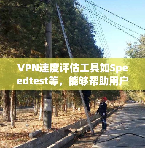 VPN速度评估工具如Speedtest等，能够帮助用户评估和优化他们的VPN连接。以下是对这些工具的详细分析