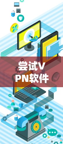 尝试VPN软件的步骤如下