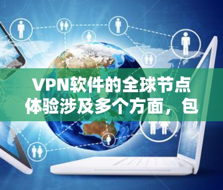 VPN软件的全球节点体验涉及多个方面，包括连接速度、安全性、设备兼容性、延迟包处理以及设备兼容性问题。以下是对这些体验的详细分析和解决方案