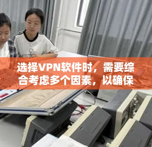 选择VPN软件时，需要综合考虑多个因素，以确保安全、高效且符合个人需求。以下是一个分步骤的指南