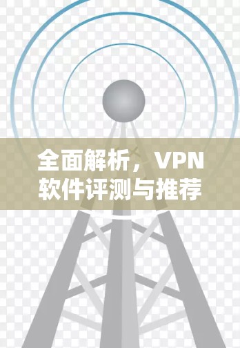 全面解析，VPN软件评测与推荐