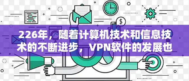 226年，随着计算机技术和信息技术的不断进步，VPN软件的发展也不断加速。以下是226年VPN软件的评测和分析，供你参考