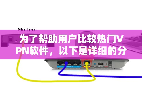 为了帮助用户比较热门VPN软件，以下是详细的分析和推荐