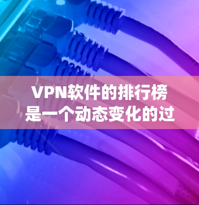 VPN软件的排行榜是一个动态变化的过程，不同的平台可能会根据不同的需求和用户反馈调整榜单。以下是一些 commonly used VPN软件及其特点，供参考