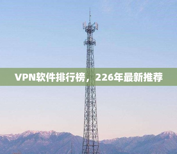 VPN软件排行榜，226年最新推荐