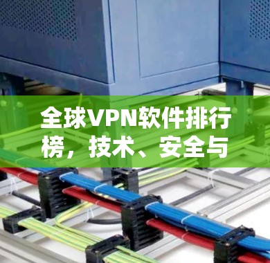 全球VPN软件排行榜，技术、安全与用户体验全面解析