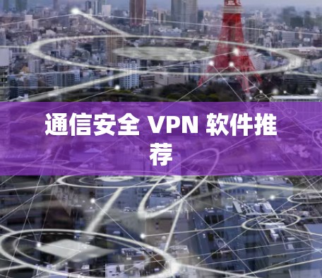 通信安全 VPN 软件推荐