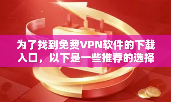 为了找到免费VPN软件的下载入口，以下是一些推荐的选择