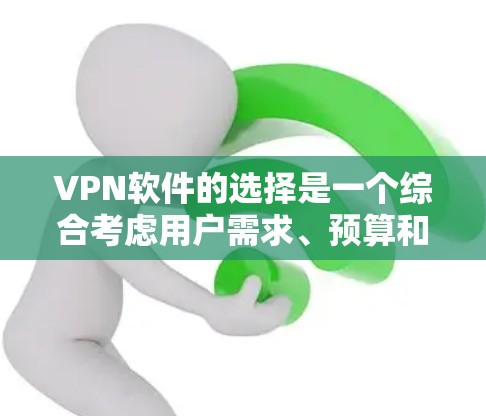 VPN软件的选择是一个综合考虑用户需求、预算和网络条件的复杂过程。以下是一些综合考虑的因素和推荐，帮助用户在选择VPN软件时做出明智的决定