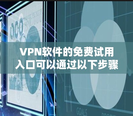 VPN软件的免费试用入口可以通过以下步骤找到和使用