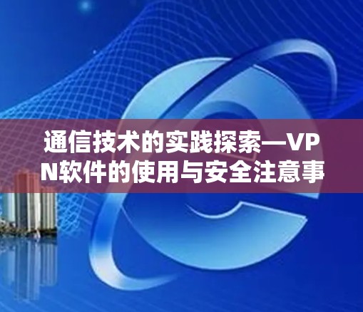 通信技术的实践探索—VPN软件的使用与安全注意事项
