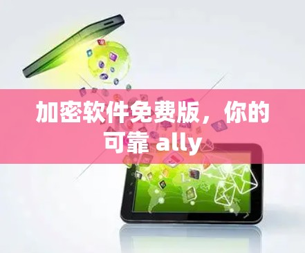 加密软件免费版，你的可靠 ally