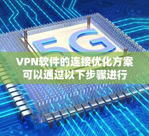 VPN软件的连接优化方案可以通过以下步骤进行