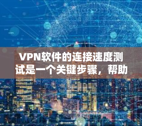 VPN软件的连接速度测试是一个关键步骤，帮助你了解网络性能，并优化VPN设置。以下是对VPN连接速度测试的详细指南