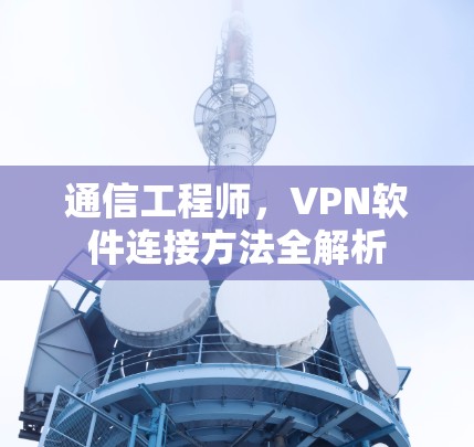 通信工程师，VPN软件连接方法全解析