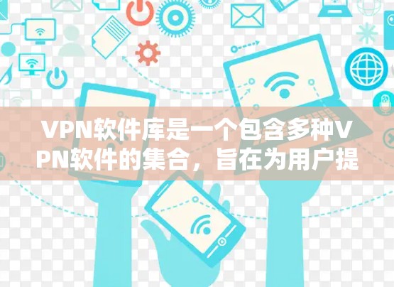 VPN软件库是一个包含多种VPN软件的集合，旨在为用户提供安全、可靠且便捷的VPN连接方式。以下是详细介绍VPN软件库常见的类型和一些推荐的软件