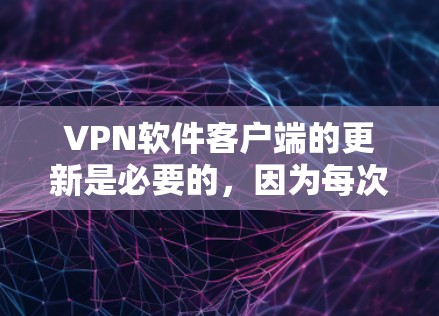 VPN软件客户端的更新是必要的，因为每次更新通常会修复漏洞、优化性能或改进功能。以下是使用VPN软件客户端进行更新的步骤