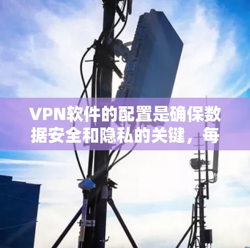 VPN软件的配置是确保数据安全和隐私的关键，每个软件都有其独特的操作流程。以下是对几种主要VPN软件的配置教程，涵盖登录、设置、安全策略和防火墙配置等内容