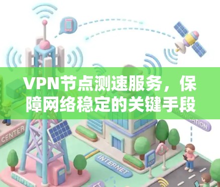 VPN节点测速服务，保障网络稳定的关键手段