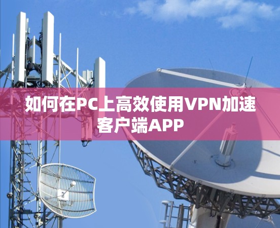 如何在PC上高效使用VPN加速客户端APP