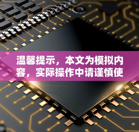 温馨提示，本文为模拟内容，实际操作中请谨慎使用！