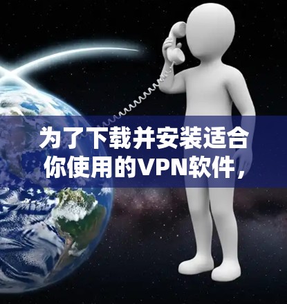 为了下载并安装适合你使用的VPN软件，以下是一步步的指南