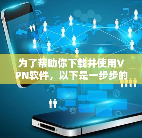 为了帮助你下载并使用VPN软件，以下是一步步的指南