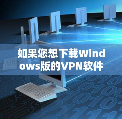 如果您想下载Windows版的VPN软件，建议您选择可靠的VPN软件，如 NordVPN、ViOS、Antivirus等。以下是下载步骤