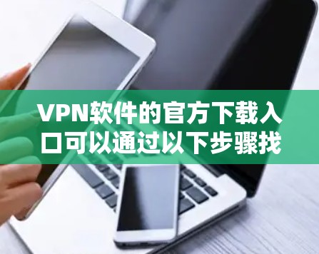 VPN软件的官方下载入口可以通过以下步骤找到