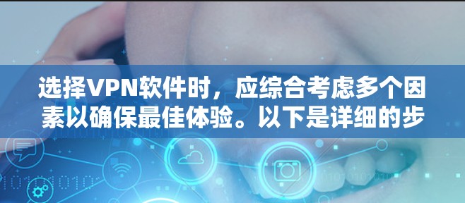 选择VPN软件时，应综合考虑多个因素以确保最佳体验。以下是详细的步骤指南